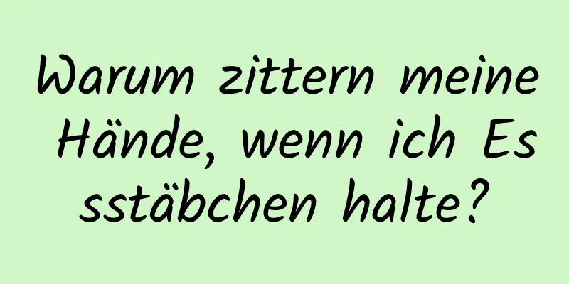 Warum zittern meine Hände, wenn ich Essstäbchen halte?