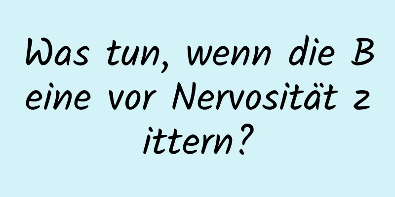 Was tun, wenn die Beine vor Nervosität zittern?