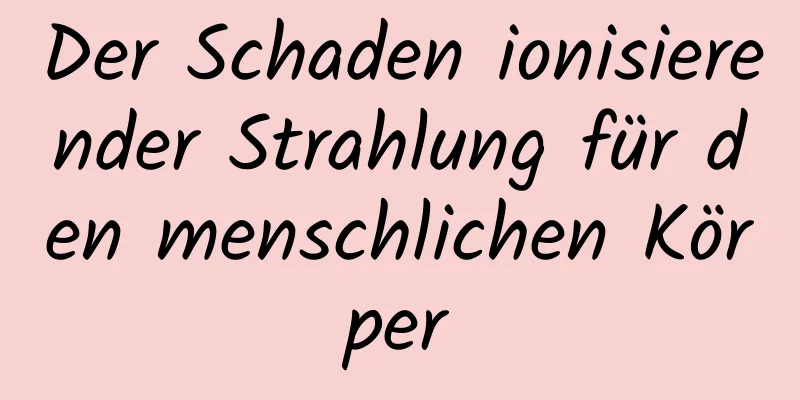 Der Schaden ionisierender Strahlung für den menschlichen Körper