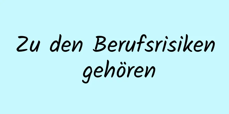 Zu den Berufsrisiken gehören