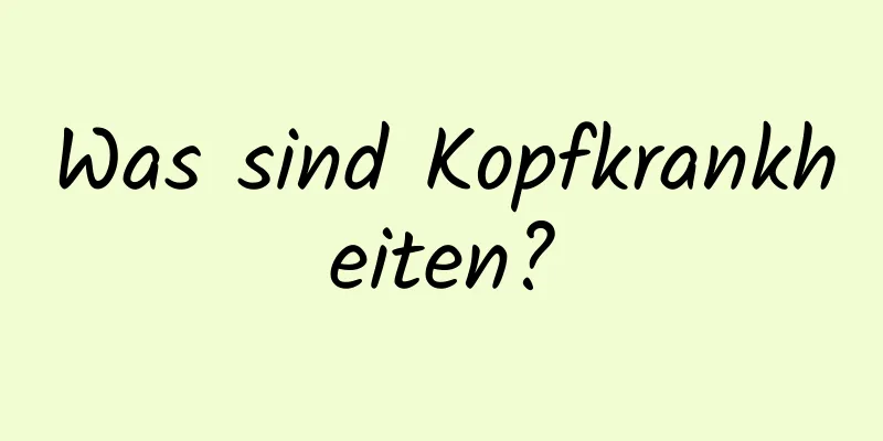 Was sind Kopfkrankheiten?