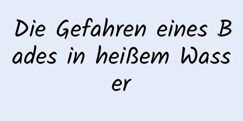 Die Gefahren eines Bades in heißem Wasser
