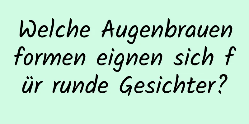 Welche Augenbrauenformen eignen sich für runde Gesichter?