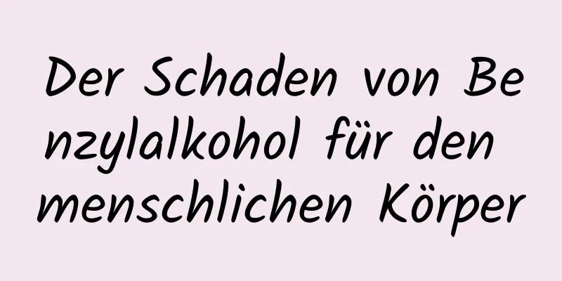 Der Schaden von Benzylalkohol für den menschlichen Körper