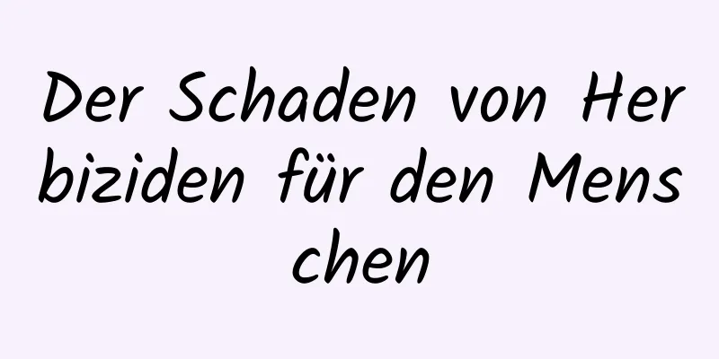 Der Schaden von Herbiziden für den Menschen
