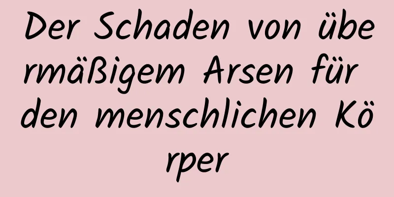 Der Schaden von übermäßigem Arsen für den menschlichen Körper