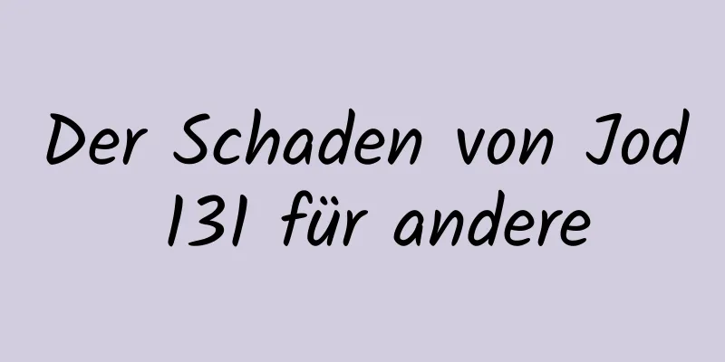 Der Schaden von Jod 131 für andere