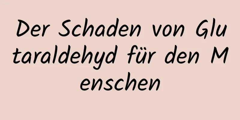 Der Schaden von Glutaraldehyd für den Menschen