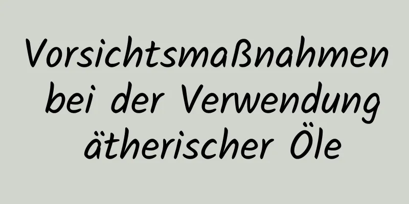 Vorsichtsmaßnahmen bei der Verwendung ätherischer Öle