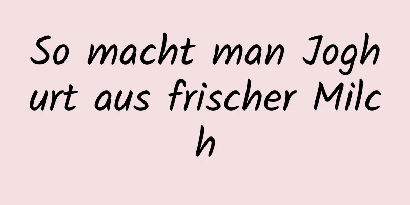So macht man Joghurt aus frischer Milch