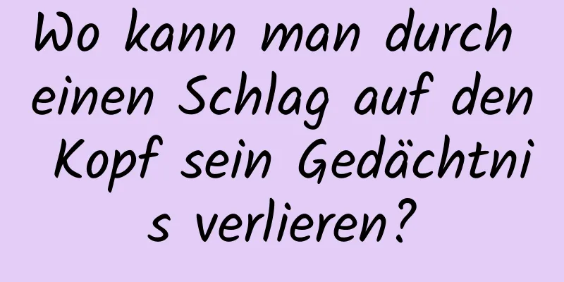 Wo kann man durch einen Schlag auf den Kopf sein Gedächtnis verlieren?