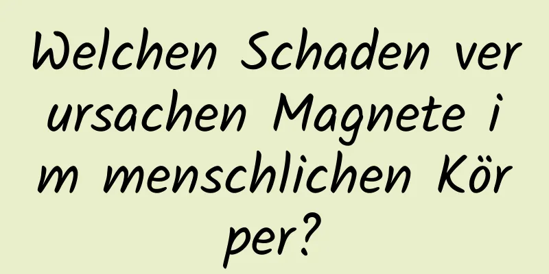 Welchen Schaden verursachen Magnete im menschlichen Körper?
