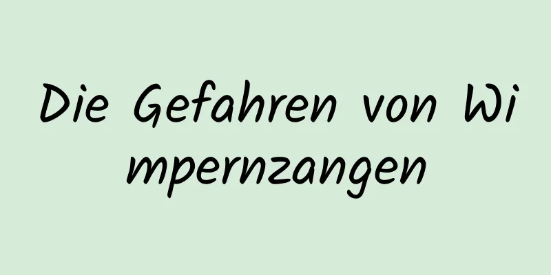Die Gefahren von Wimpernzangen
