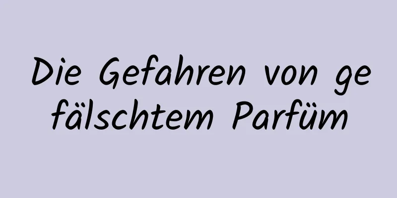 Die Gefahren von gefälschtem Parfüm