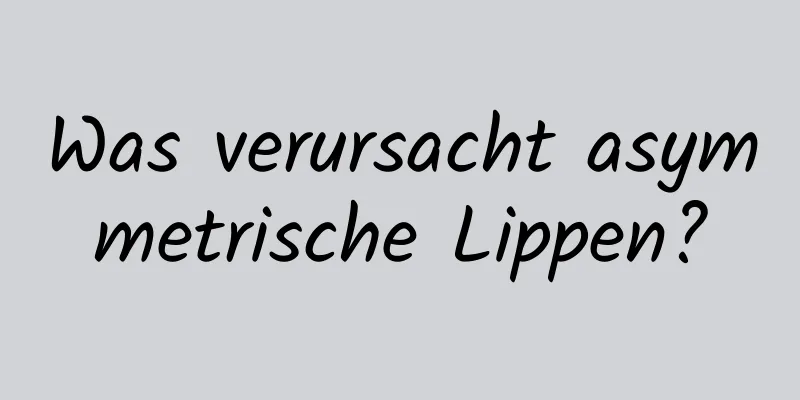 Was verursacht asymmetrische Lippen?