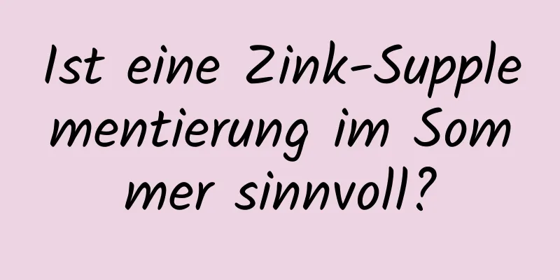 Ist eine Zink-Supplementierung im Sommer sinnvoll?