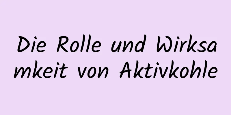 Die Rolle und Wirksamkeit von Aktivkohle