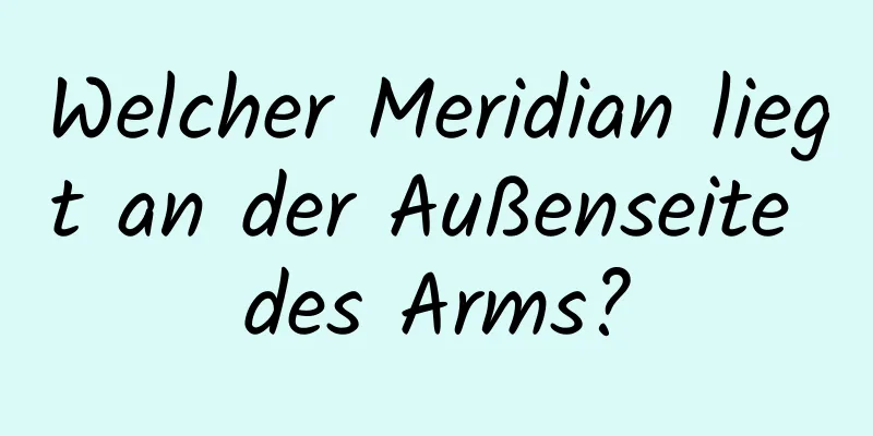 Welcher Meridian liegt an der Außenseite des Arms?