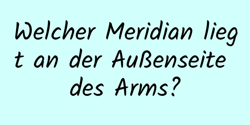 Welcher Meridian liegt an der Außenseite des Arms?