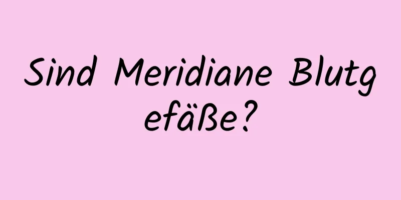 Sind Meridiane Blutgefäße?