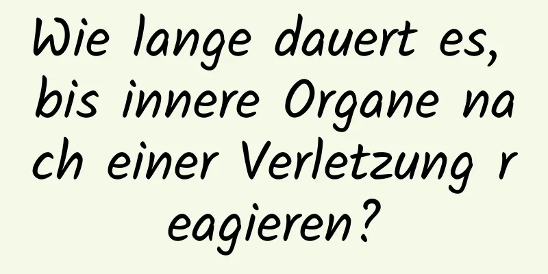 Wie lange dauert es, bis innere Organe nach einer Verletzung reagieren?