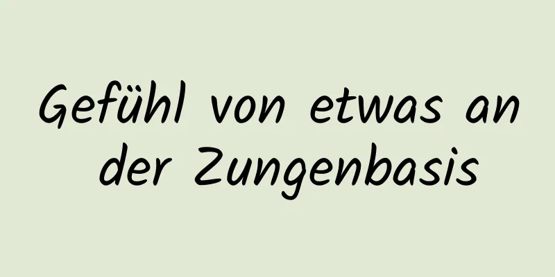 Gefühl von etwas an der Zungenbasis
