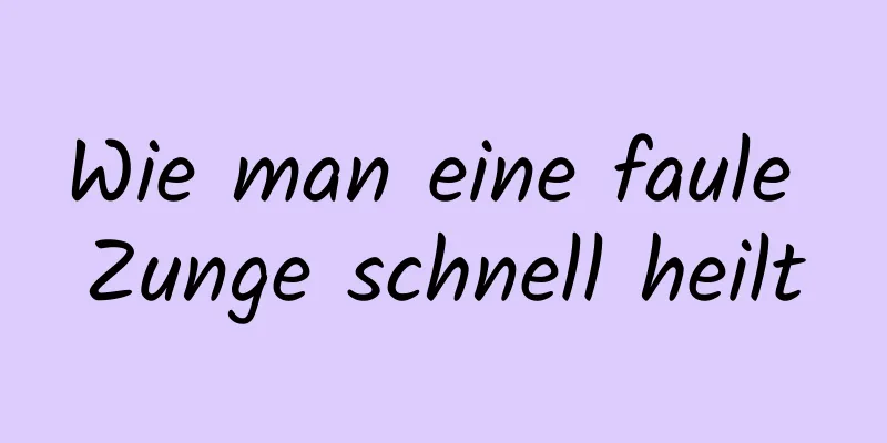 Wie man eine faule Zunge schnell heilt