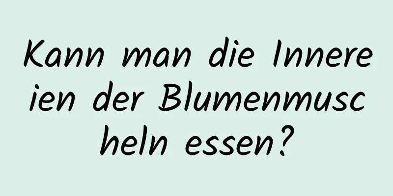 Kann man die Innereien der Blumenmuscheln essen?