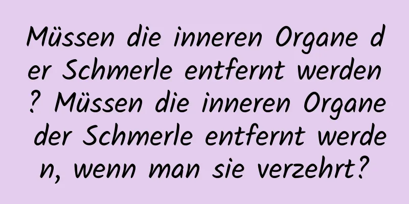Müssen die inneren Organe der Schmerle entfernt werden? Müssen die inneren Organe der Schmerle entfernt werden, wenn man sie verzehrt?