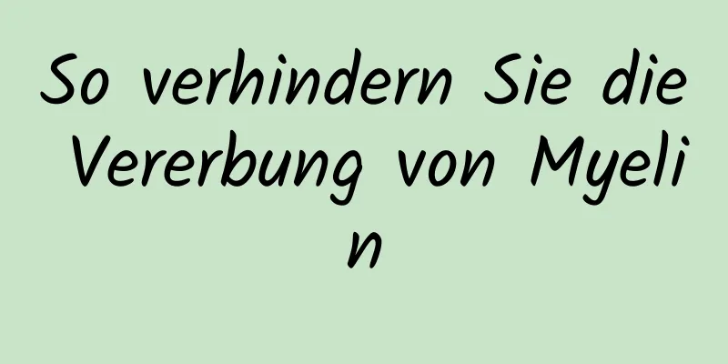 So verhindern Sie die Vererbung von Myelin
