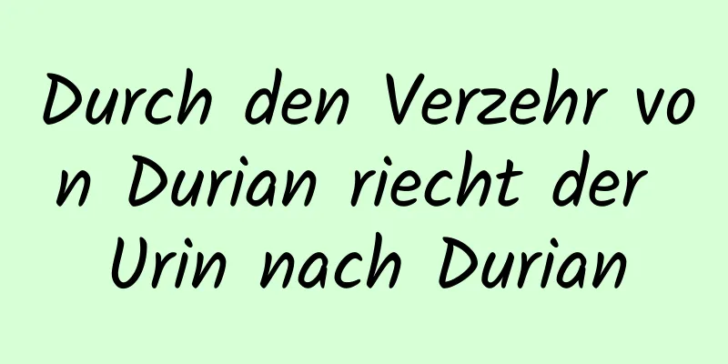 Durch den Verzehr von Durian riecht der Urin nach Durian