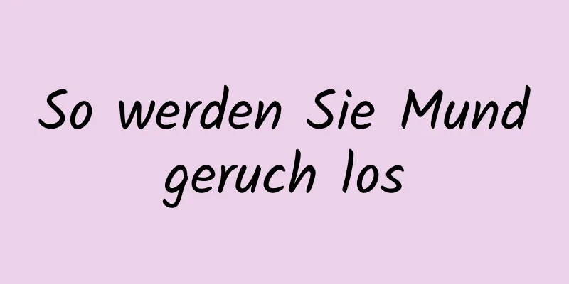 So werden Sie Mundgeruch los
