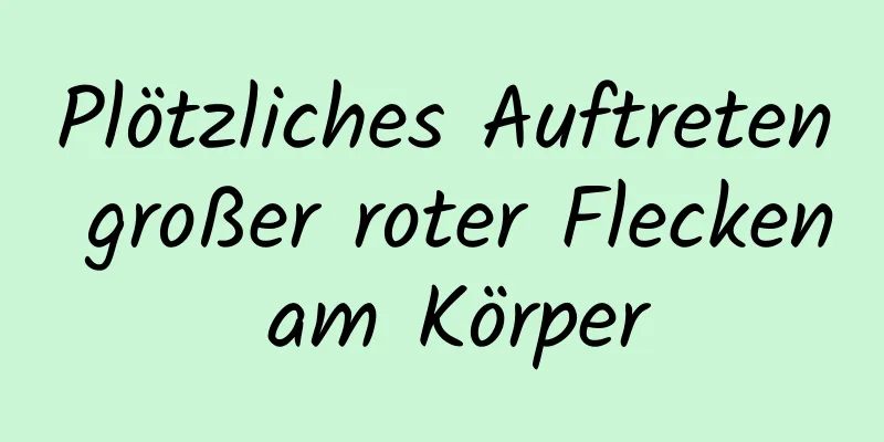 Plötzliches Auftreten großer roter Flecken am Körper