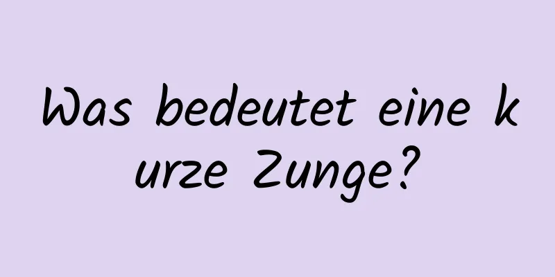 Was bedeutet eine kurze Zunge?