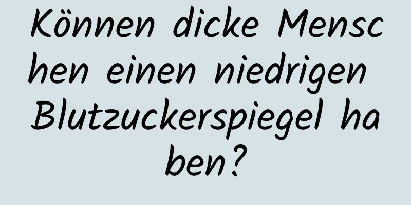 Können dicke Menschen einen niedrigen Blutzuckerspiegel haben?