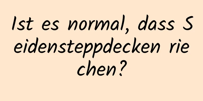 Ist es normal, dass Seidensteppdecken riechen?