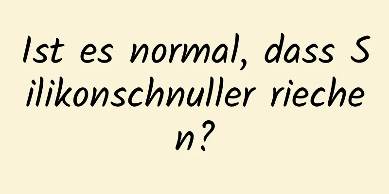 Ist es normal, dass Silikonschnuller riechen?