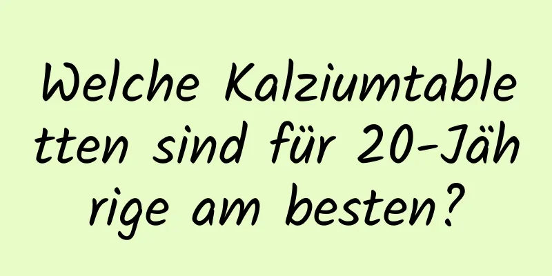 Welche Kalziumtabletten sind für 20-Jährige am besten?
