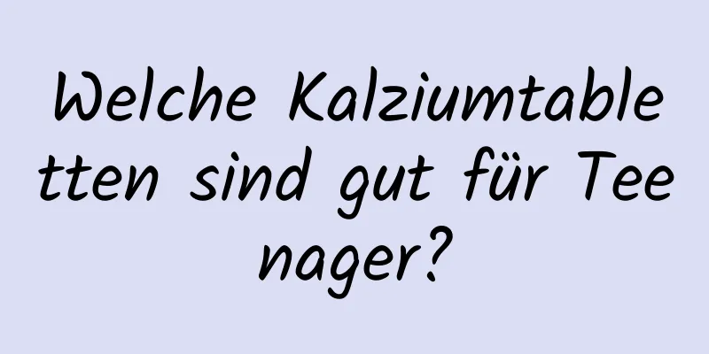 Welche Kalziumtabletten sind gut für Teenager?