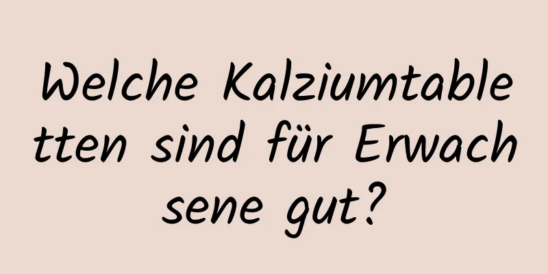 Welche Kalziumtabletten sind für Erwachsene gut?