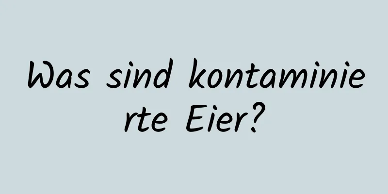 Was sind kontaminierte Eier?