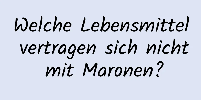 Welche Lebensmittel vertragen sich nicht mit Maronen?