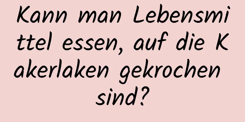 Kann man Lebensmittel essen, auf die Kakerlaken gekrochen sind?