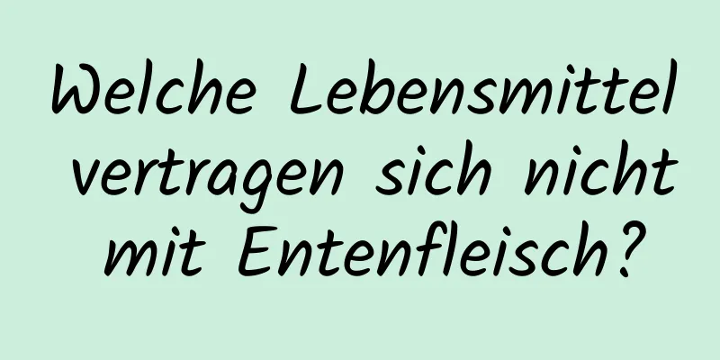 Welche Lebensmittel vertragen sich nicht mit Entenfleisch?