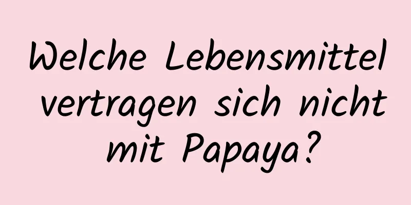 Welche Lebensmittel vertragen sich nicht mit Papaya?