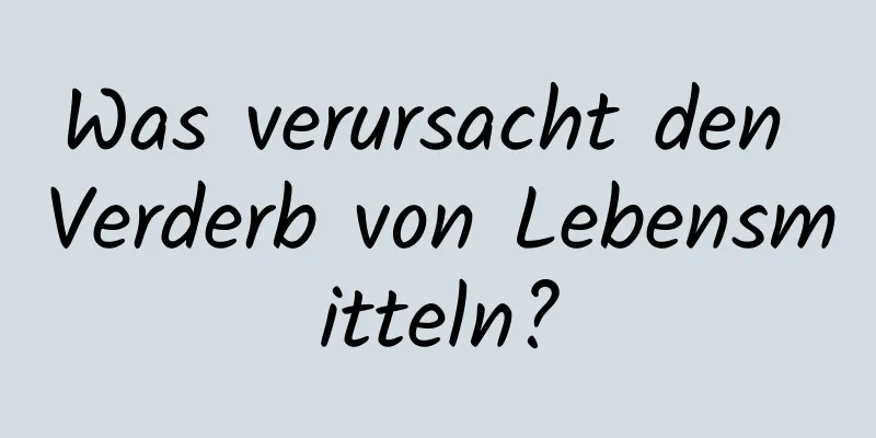 Was verursacht den Verderb von Lebensmitteln?