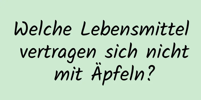 Welche Lebensmittel vertragen sich nicht mit Äpfeln?