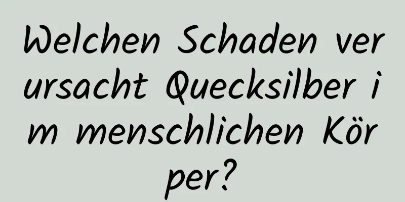 Welchen Schaden verursacht Quecksilber im menschlichen Körper?