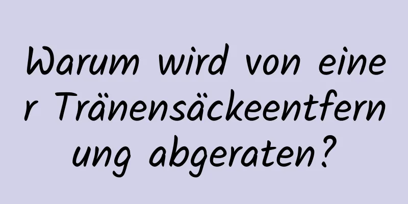 Warum wird von einer Tränensäckeentfernung abgeraten?
