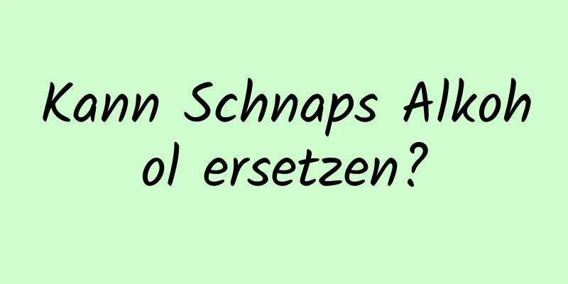 Kann Schnaps Alkohol ersetzen?